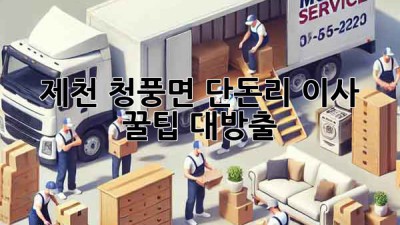 제천 청풍면 단돈리 이사, 꿀팁 대방출! 🚚💨