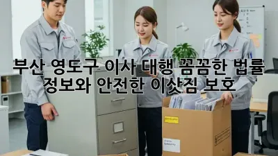 부산 영도구 이사 대행: 꼼꼼한 법률 정보와 안전한 이삿짐 보호