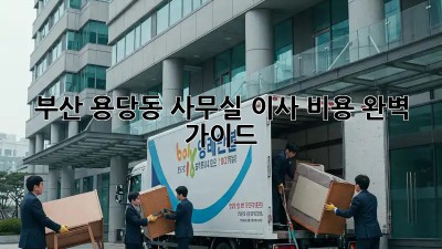 부산 용당동 사무실 이사 비용 완벽 가이드